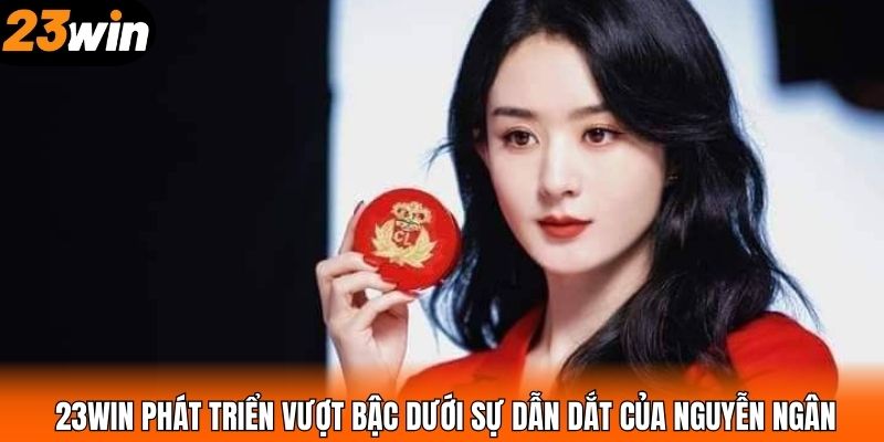 23WIN phát triển vượt bậc dưới sự dẫn dắt của Nguyễn Ngân