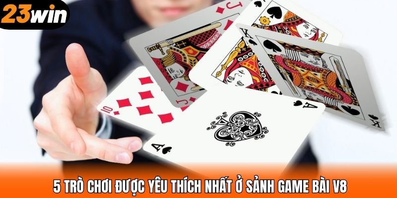 5 trò chơi được yêu thích nhất ở sảnh game bài V8