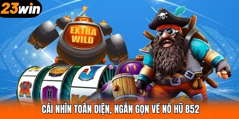 Cái nhìn toàn diện, ngắn gọn về nổ hũ B52