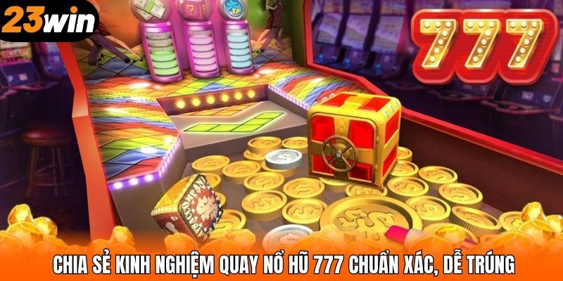 Chia sẻ kinh nghiệm quay nổ hũ 777 chuẩn xác, dễ trúng