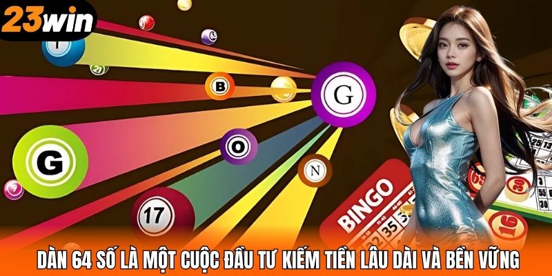 Dàn 64 số là một cuộc đầu tư kiếm tiền lâu dài và bền vững