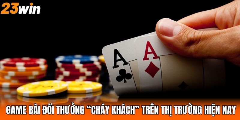 Game bài đổi thưởng “cháy khách” trên thị trường hiện nay