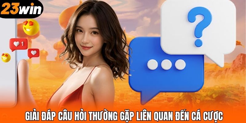 Giải đáp câu hỏi thường gặp liên quan đến cá cược