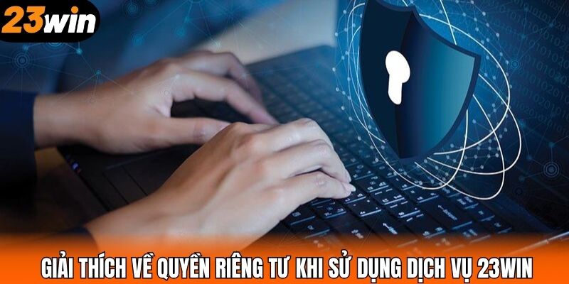 Giải thích về quyền riêng tư khi sử dụng dịch vụ 23WIN