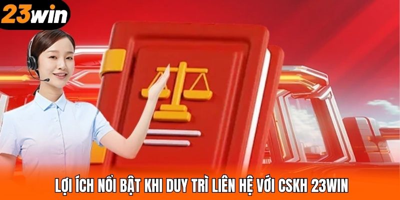 Lợi ích nổi bật khi duy trì liên hệ với CSKH 23WIN