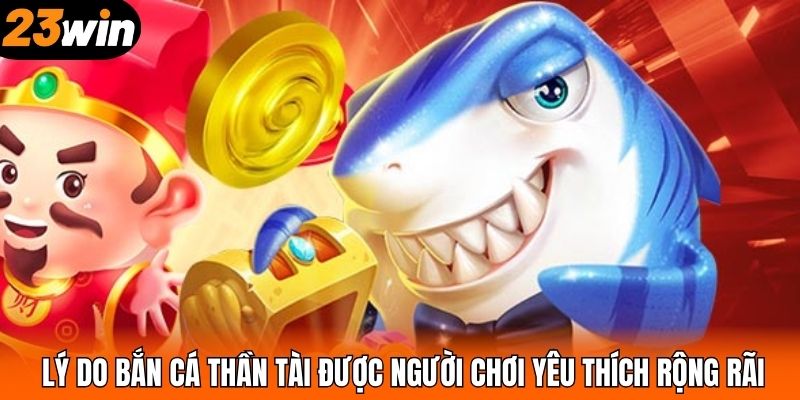 Lý do bắn cá Thần Tài được người chơi yêu thích rộng rãi