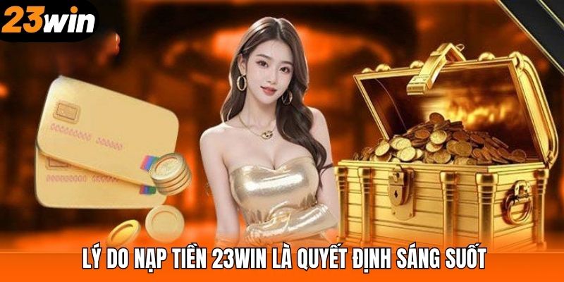Lý do nạp tiền 23WIN là quyết định sáng suốt