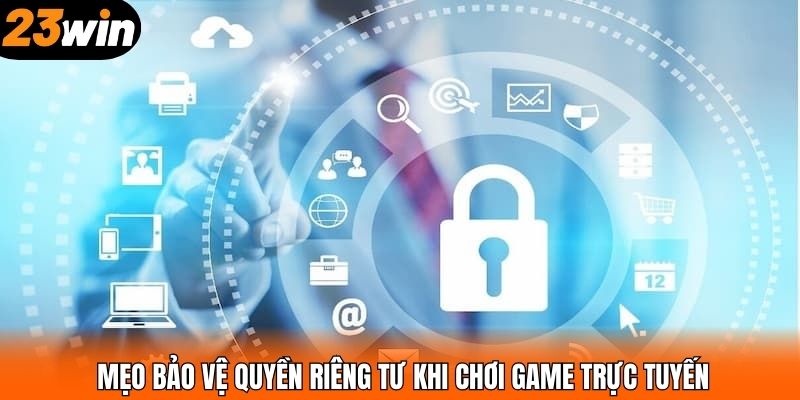 Mẹo bảo vệ quyền riêng tư khi chơi game trực tuyến