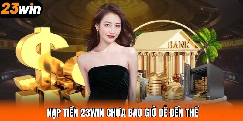 Nạp tiền 23WIN chưa bao giờ dễ đến thế