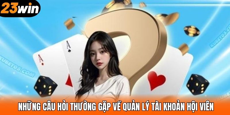 Những câu hỏi thường gặp về quản lý tài khoản hội viên