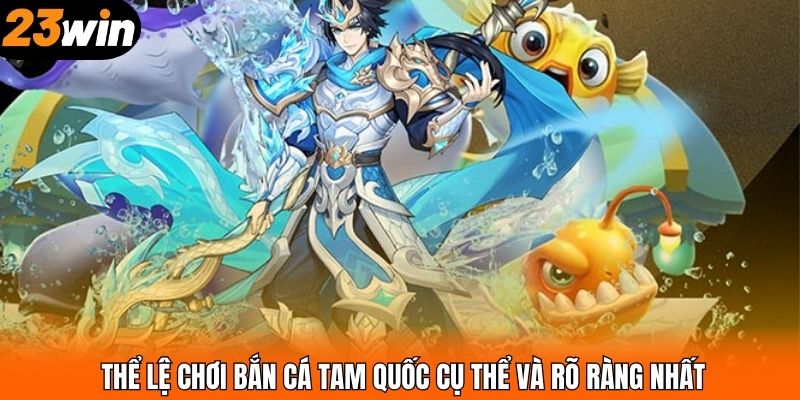 Thể lệ chơi bắn cá Tam Quốc cụ thể và rõ ràng nhất