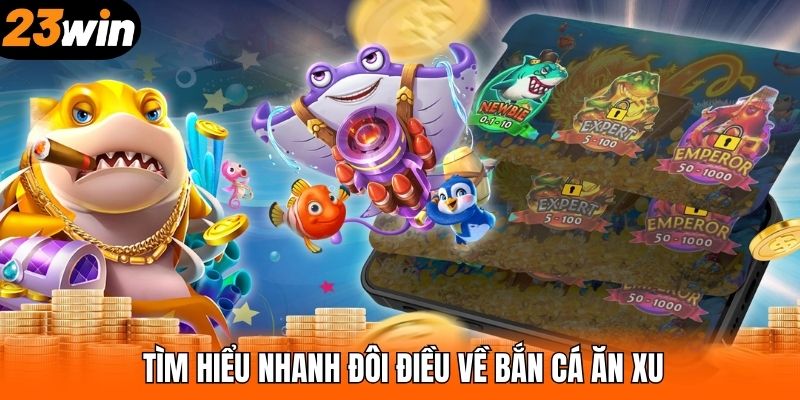 Tìm hiểu nhanh đôi điều về bắn cá ăn xu