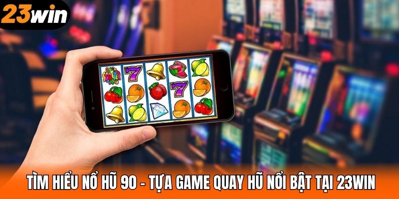 Tìm hiểu nổ hũ 90 – Tựa game quay hũ nổi bật tại 23WIN
